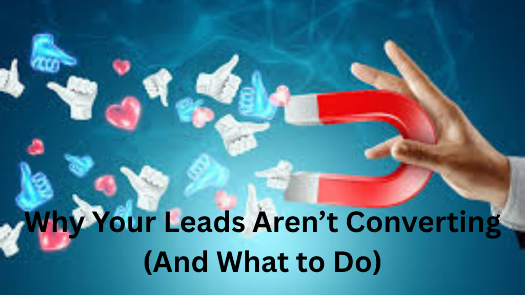 Why Your Leads Aren’t Converting (And What to Do)